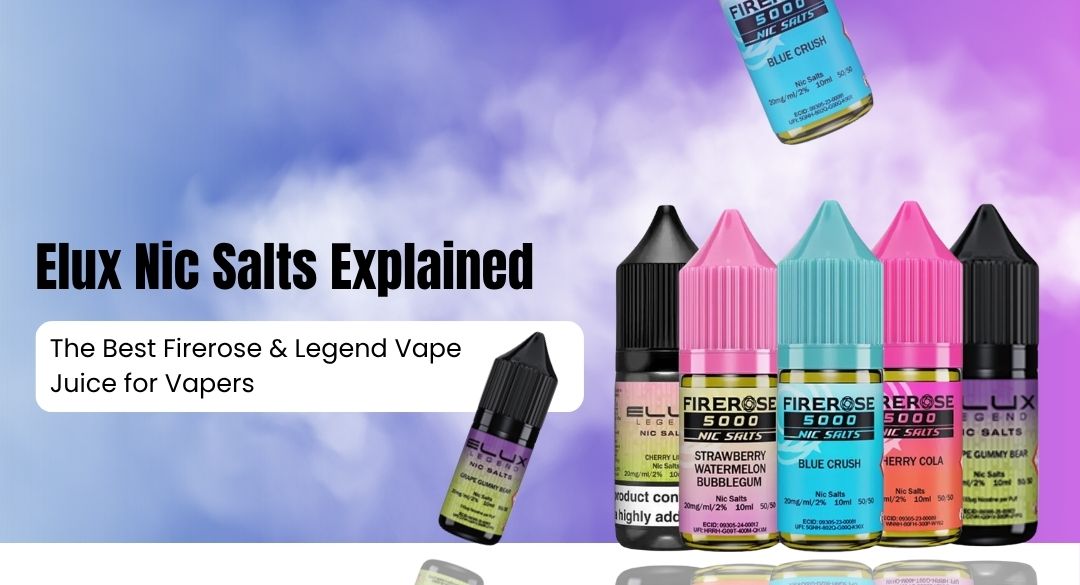 Elux Nic Salts Explained: The Best Firerose & Legend Vape Juice for Vapers